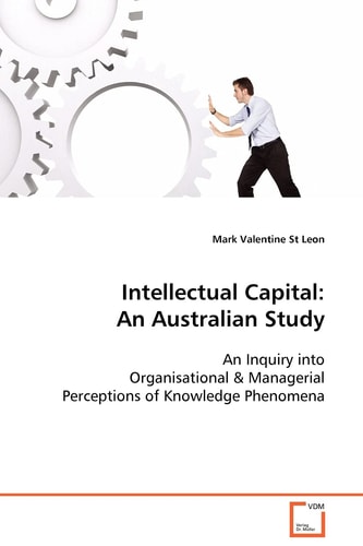 Intellectual Capital: An Australian Study: An Inquiry into Organisational & ManagerialPerceptions of Knowledge Phenomena