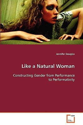 Like a Natural Woman Constructing Gender from Performance to Performativity