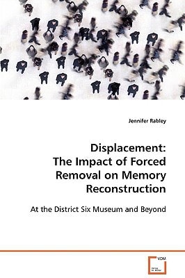Displacement The Impact of Forced Removal on Memory Reconstruction at the District Six Museum and Beyond