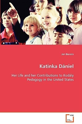 Katinka Dániel Her Life and her Contributions to Kodály Pedagogy in the United States