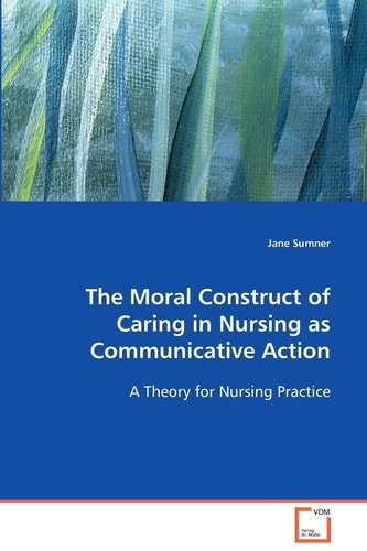 The Moral Construct of Caring in Nursing asCommunicative Action: A Theory for Nursing Practice