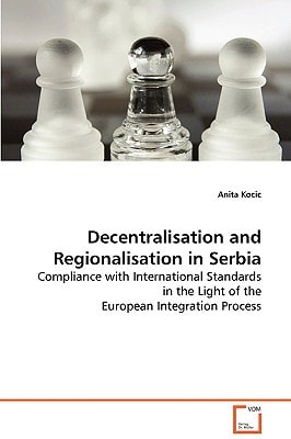 Decentralisation and Regionalisation in Serbia: Compliance with International Standards in the Light of the European Integration Process