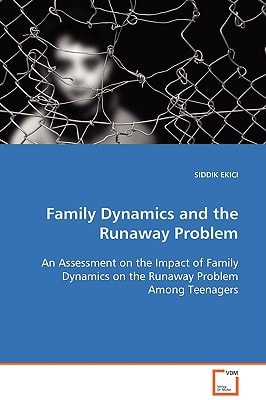 Family Dynamics and the Runaway Problem: An Assessment on the Impact of Family Dynamics on the Runaway Problem Among Teenagers
