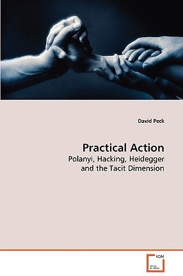 Practical Action: Polanyi, Hacking, Heidegger and the Tacit Dimension