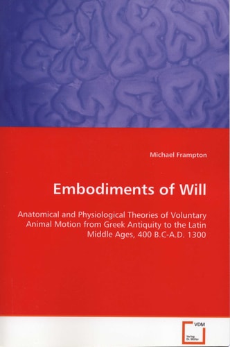 Embodiments of Will Anatomical and Physiological Theories of Voluntary Animal Motion from Greek Antiquity to the Latin Middle Ages, 400 B.C.-A.D. 1300