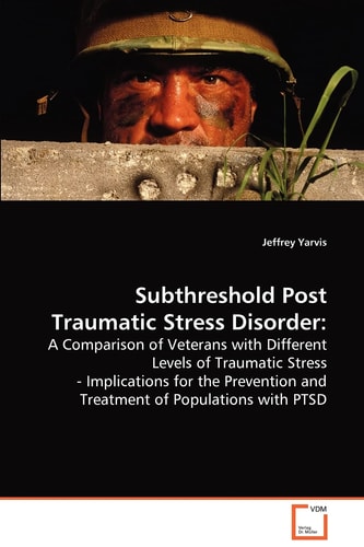 Subthreshold Post Traumatic Stress Disorder:: A Comparison of Veterans with Different Levels of Traumatic Stress - Implications for the Prevention and Treatment of Populations with PTSD
