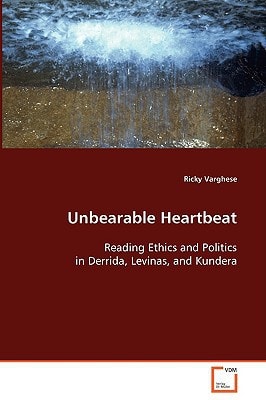 Unbearable Heartbeat Reading Ethics and Politics in Derrida, Levinas, and Kundera