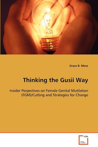 Thinking the Gusii Way: Insider Perpectives on Female Genital Mutilation(FGM)/Cutting and Strategies for Change