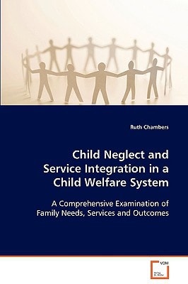 Child Neglect and Service Integration in a Child Welfare System: A Comprehensive Examination of Family Needs, Services and Outcomes