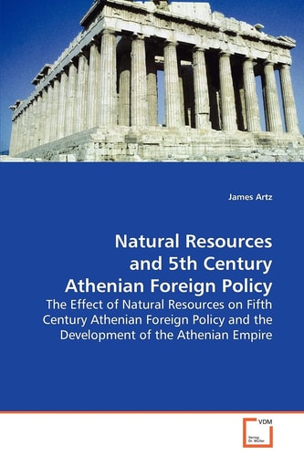 Natural Resources and 5th Century Athenian Foreign Policy: The Effect of Natural Resources on Fifth CenturyAthenian Foreign Policy and the Development of theAthenian Empire