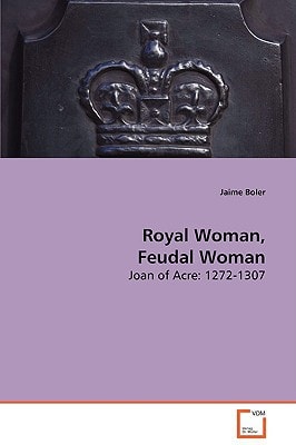Royal Woman, Feudal Woman: Joan of Acre: 1272-1307