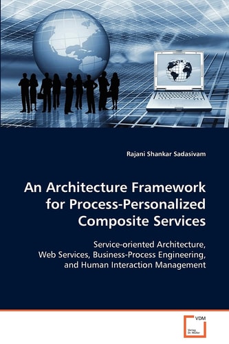 An Architecture Framework for Process-PersonalizedComposite Services: Service-oriented Architecture, Web Services, Business-Process Engineering, and Human InteractionManagement