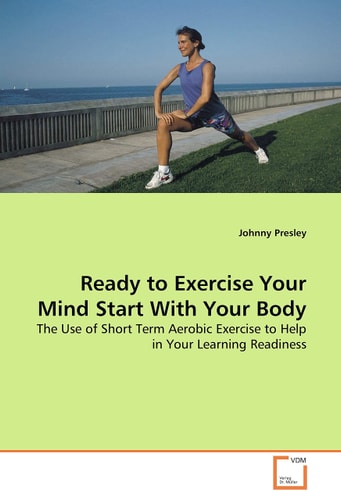 Ready to Exercise Your Mind Start With Your Body: The Use of Short Term Aerobic Exercise to Help in Your Learning Readiness