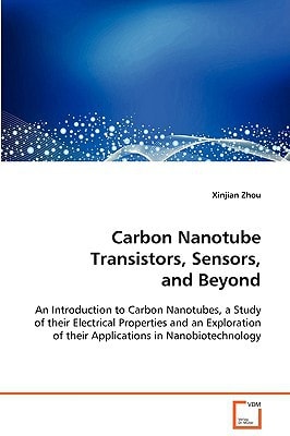 Carbon Nanotube Transistors, Sensors, andBeyond: An Introduction to Carbon Nanotubes, a Study of theirElectrical Properties and an Exploration of theirApplications in Nanobiotechnology