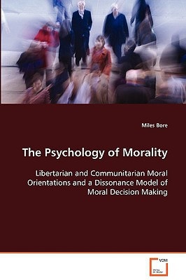 The Psychology of Morality: Libertarian and Communitarian Moral Orientations and a Dissonance Model of Moral Decision Making