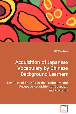 Acquisition of Japanese Vocabulary by Chinese Background Learners: The Roles of Transfer in the Productive and Receptive Acquisition of Cognates and Polysemy