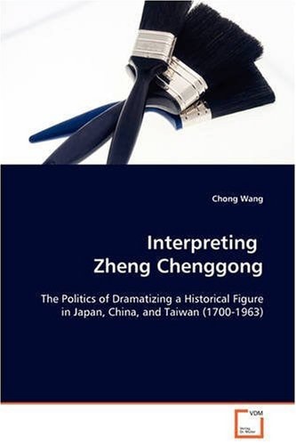 Interpreting Zheng Chenggong The Politics of Dramatizing a Historical Figure in Japan, China, and Taiwan (1700-1963)