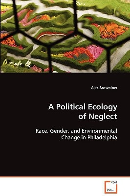 A Political Ecology of Neglect: Race, Gender, and Environmental Change in Philadelphia
