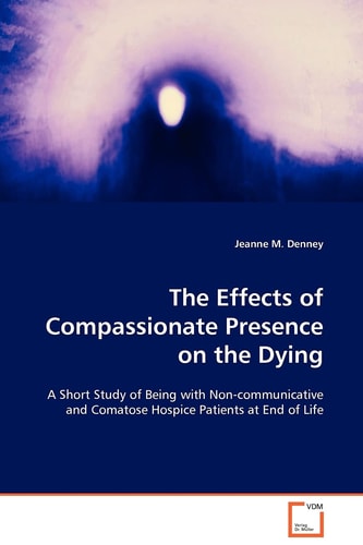 The Effects of Compassionate Presence on the Dying:: A Short Study of Being with Non- communicative and Comatose Hospice Patients at End of Life