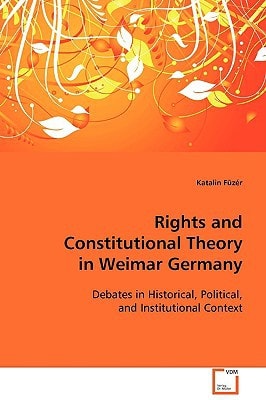Rights and Constitutional Theory in Weimar Germany: Debates in Historical, Political and Institutional Context