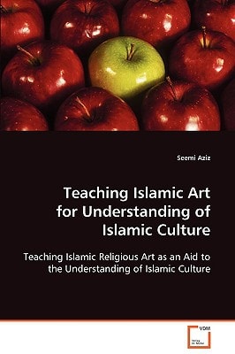 Teaching Islamic Art for Understanding of Islamic Culture: Teaching Islamic Religious Art as an Aid to the Understanding of Islamic Culture