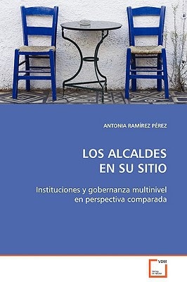 LOS ALCALDES EN SU SITIO: Instituciones y gobernanza multinivel en perspectiva comparada
