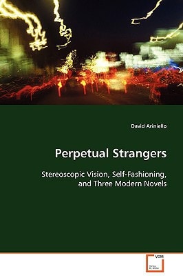 Perpetual Strangers: Stereoscopic Vision, Self-Fashioning, and Three Modern Novels
