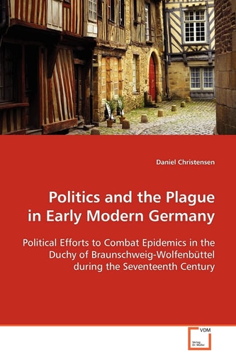 Politics and the Plague in Early Modern Germany: Political Efforts to Combat Epidemics in the Duchy of Braunschweig-Wolfenbüttel during the Seventeenth Century