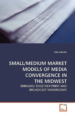 SMALL/MEDIUM MARKET MODELS OF MEDIA CONVERGENCE IN THE MIDWEST: BRINGING TOGETHER PRINT AND BROADCAST NEWSROOMS