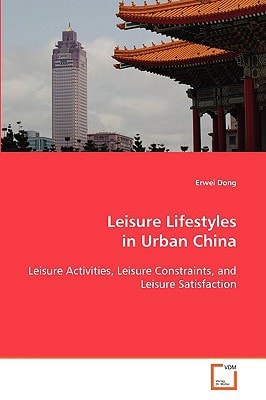 Leisure Lifestyles in Urban China: Leisure Activities, Leisure Constraints, and Leisure Satisfaction