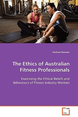The Ethics of Australian Fitness Professionals: Examining the Ethical Beliefs and Behaviours of Fitness Industry Workers
