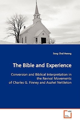 The Bible and Experience: Conversion and Biblical Interpretation in the Revival Movements of Charles G. Finney and Asahel Nettleton
