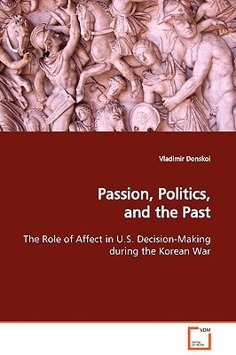 Passion, Politics, and the Past: The Role of Affect in U.S. Decision-Making during the Korean War