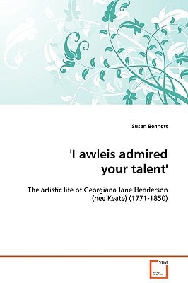 'I awleis admired your talent': The artistic life of Georgiana Jane Henderson (nee Keate) (1771-1850)