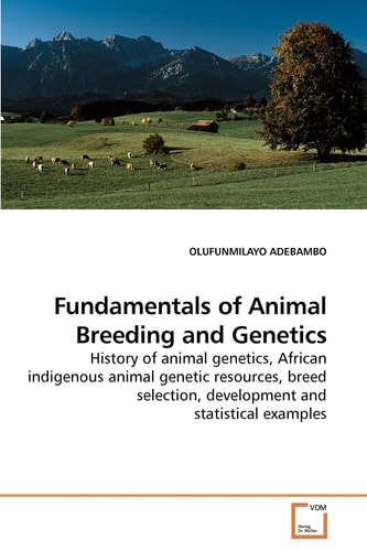 Fundamentals of Animal Breeding and Genetics: History of animal genetics, African indigenous animal genetic resources, breed selection, development and statistical examples