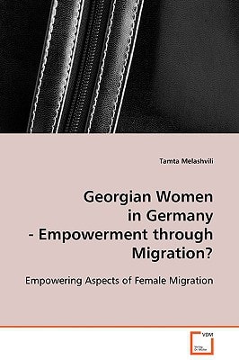 Georgian Women in Germany - Empowerment through Migration?: Empowering Aspects of Female Migration