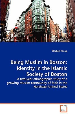 Being Muslim in Boston: Identity in the Islamic Society of Boston: A two-year ethnographic study of a growing Muslim community of faith in the Northeast United States