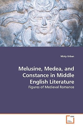 Melusine, Medea, and Constance in Middle English Literature: Figures of Medieval Romance