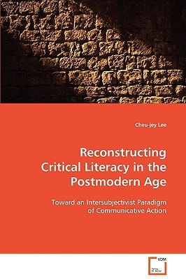 Reconstructing Critical Literacy in the Postmodern Age: Toward an Intersubjectivist Paradigm of Communicative Action