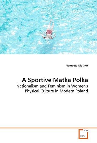 A Sportive Matka Polka: Nationalism and Feminism in Women's Physical Culture in Modern Poland