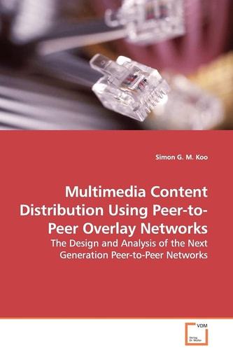 Multimedia Content Distribution Using Peer-to-Peer Overlay Networks: The Design and Analysis of the Next Generation Peer-to-Peer Networks