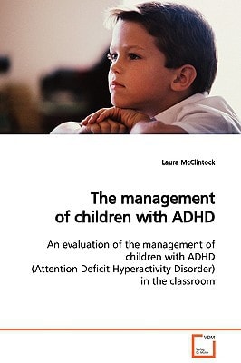The management of children with ADHD: An evaluation of the management of children with ADHD (Attention Deficit Hyperactivity Disorder) in the classroom
