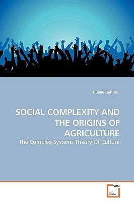 SOCIAL COMPLEXITY AND THE ORIGINS OF AGRICULTURE: The Complex-Systems Theory Of Culture