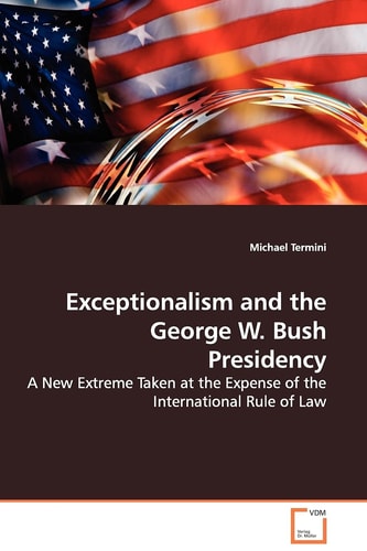 Exceptionalism and the George W. Bush Presidency: A New Extreme Taken at the Expense of the International Rule of Law