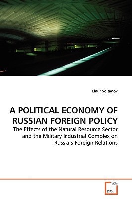 A POLITICAL ECONOMY OF RUSSIAN FOREIGN POLICY: The Effects of the Natural Resource Sector and the Military Industrial Complex on Russia?s Foreign Relations