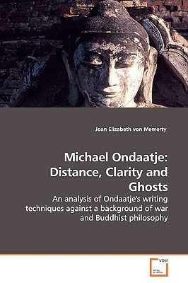 Michael Ondaatje: Distance, Clarity and Ghosts: An analysis of Ondaatje's writing techniques against a background of war and Buddhist philosophy