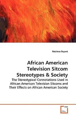 African American Television Sitcom Stereotypes & Society The Stereotypical Connotations Used in African American Television Sitcoms and Their Effects on African American Society