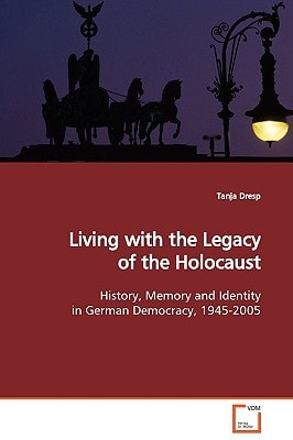 Living with the Legacy of the Holocaust: History, Memory and Identity in German Democracy, 1945-2005