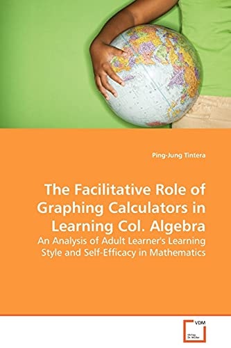 The Facilitative Role of Graphing Calculators in Learning Col. Algebra: An Analysis of Adult Learner's Learning Style and Self-Efficacy in Mathematics