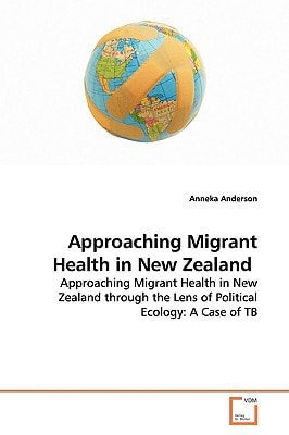 Approaching Migrant Health in New Zealand: Approaching Migrant Health in New Zealand through the Lens of Political Ecology: A Case of TB
